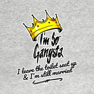 I'm So Gangsta I Leave the Toilet Seat Up and I'm Still Married T-Shirt